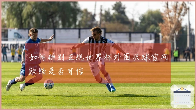 如何辨别正规世界杯外围买球官网欧赔是否可信