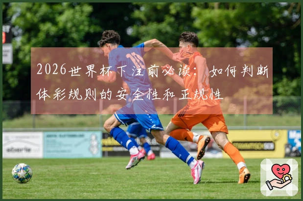 2026世界杯下注前必读：如何判断体彩规则的安全性和正规性