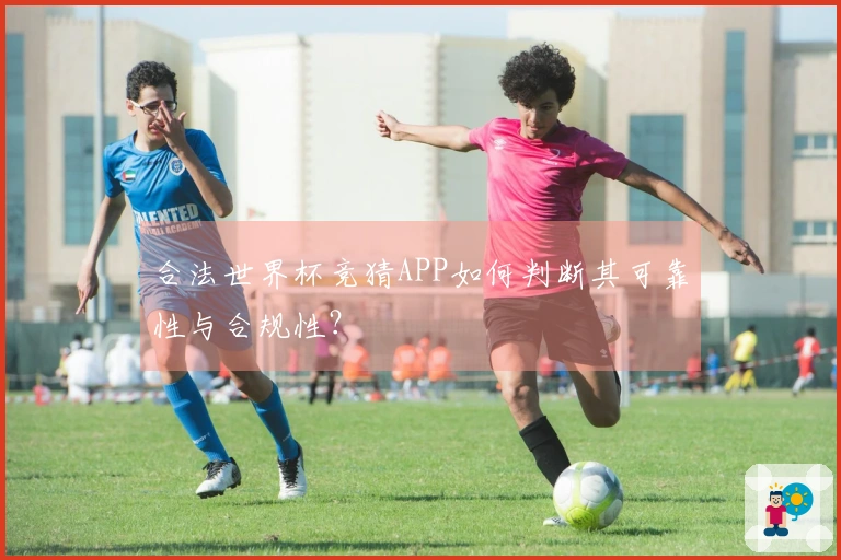 合法世界杯竞猜APP如何判断其可靠性与合规性？
