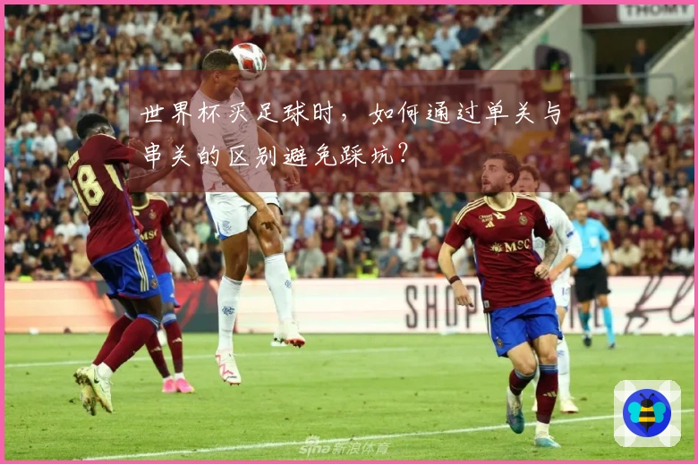 世界杯买足球时,如何通过单关与串关的区别避免踩坑?