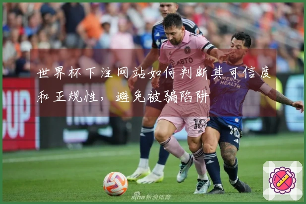 世界杯下注网站如何判断其可信度和正规性，避免被骗陷阱
