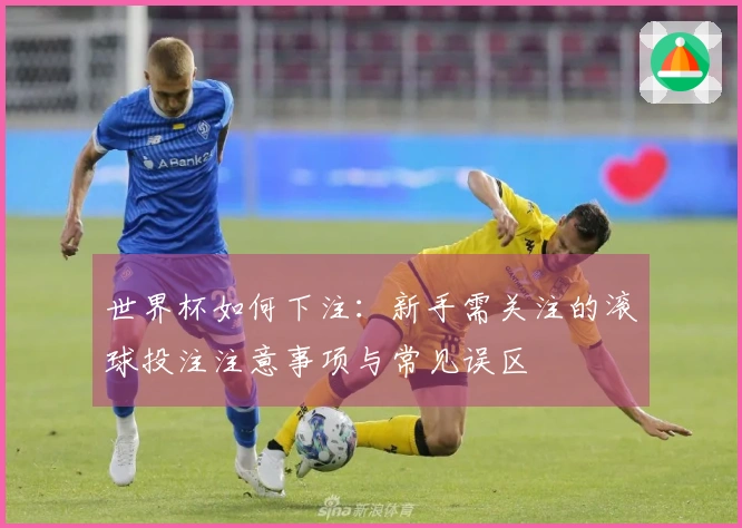 世界杯如何下注：新手需关注的滚球投注注意事项与常见误区