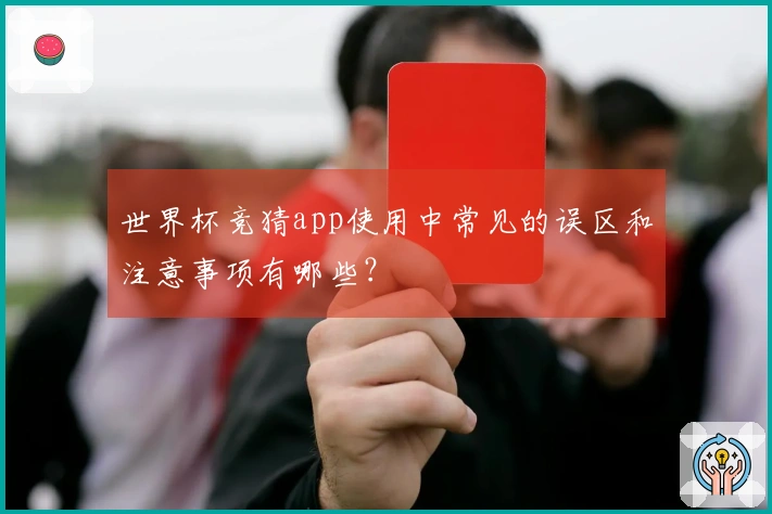 世界杯竞猜app使用中常见的误区和注意事项有哪些？