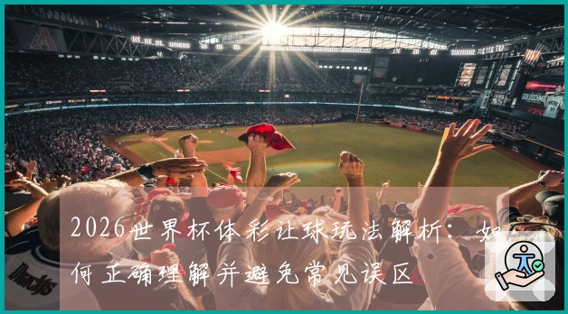 2026世界杯体彩让球玩法解析：如何正确理解并避免常见误区