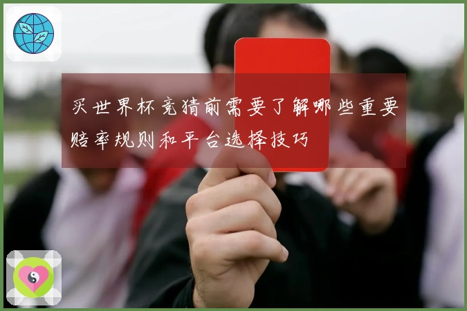 买世界杯竞猜前需要了解哪些重要赔率规则和平台选择技巧