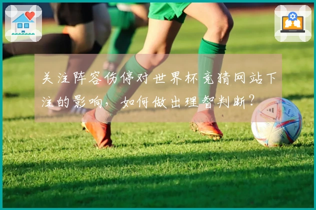 关注阵容伤停对世界杯竞猜网站下注的影响，如何做出理智判断？