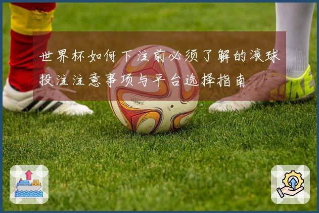 世界杯如何下注前必须了解的滚球投注注意事项与平台选择指南