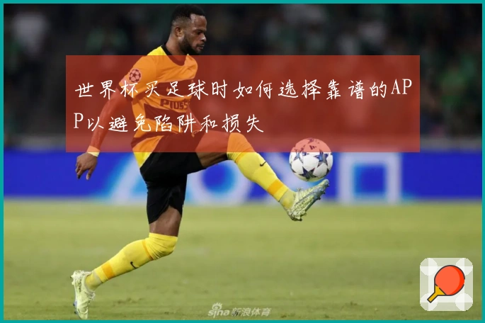 世界杯买足球时如何选择靠谱的APP以避免陷阱和损失