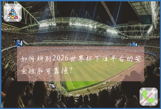 如何辨别2026世界杯下注平台的安全性和可靠性？