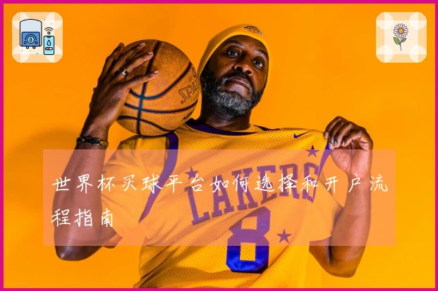 世界杯买球平台如何选择和开户流程指南