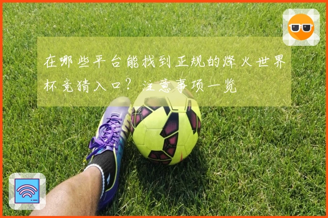 在哪些平台能找到正规的烽火世界杯竞猜入口？注意事项一览