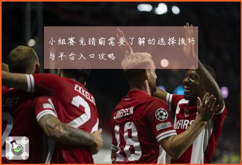小组赛竞猜前需要了解的选择技巧与平台入口攻略