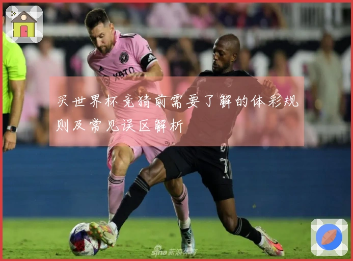 买世界杯竞猜前需要了解的体彩规则及常见误区解析