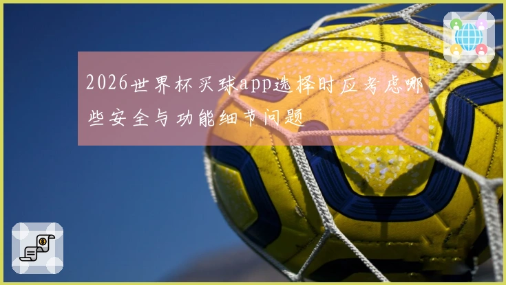 2026世界杯买球app选择时应考虑哪些安全与功能细节问题