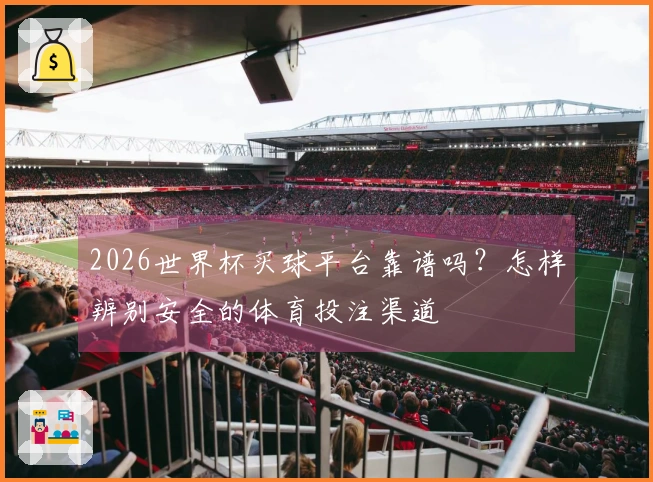 2026世界杯买球平台靠谱吗？怎样辨别安全的体育投注渠道