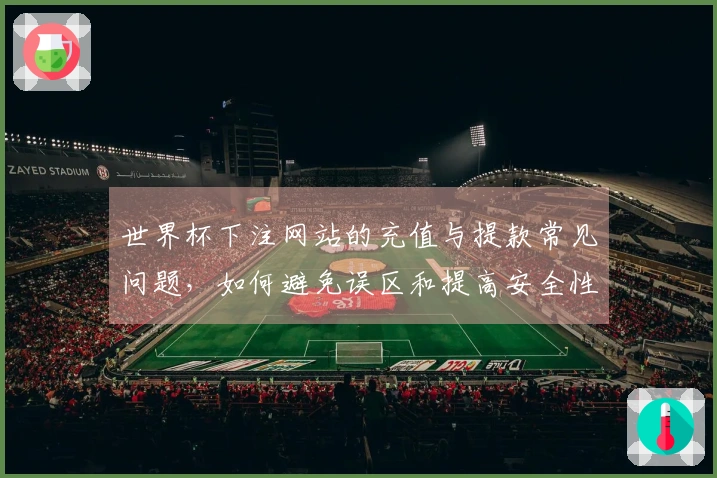 世界杯下注网站的充值与提款常见问题，如何避免误区和提高安全性