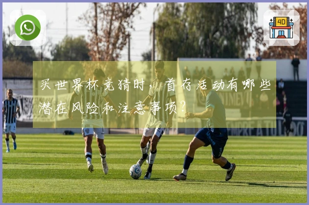 买世界杯竞猜时,首存活动有哪些潜在风险和注意事项?