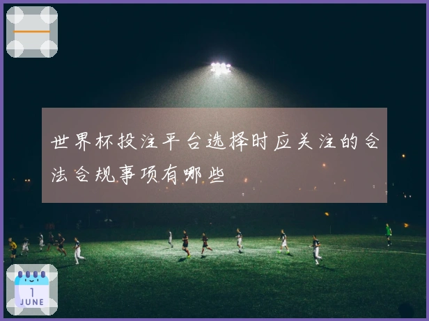 世界杯投注平台选择时应关注的合法合规事项有哪些