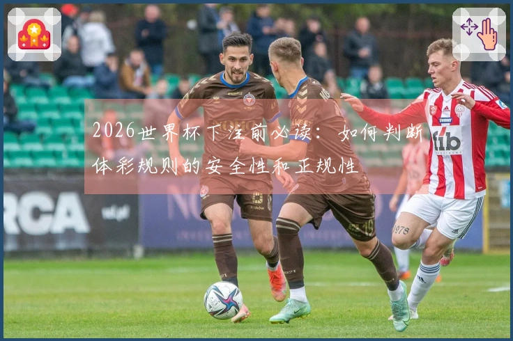 2026世界杯下注前必读:如何判断体彩规则的安全性和正规性