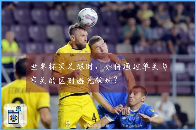世界杯买足球时，如何通过单关与串关的区别避免踩坑？