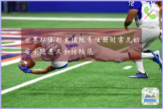 世界杯体彩竞猜账号注册时常见的安全隐患及如何防范