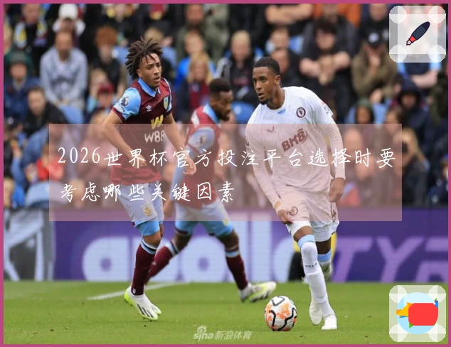 2026世界杯官方投注平台选择时要考虑哪些关键因素