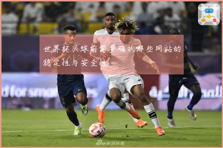 世界杯买球前需要确认哪些网站的稳定性与安全性