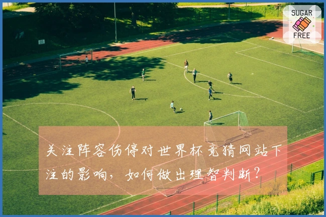关注阵容伤停对世界杯竞猜网站下注的影响，如何做出理智判断？