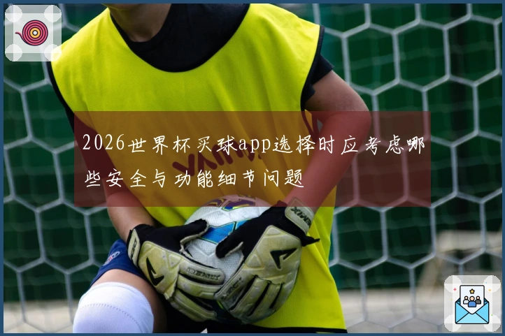 2026世界杯买球app选择时应考虑哪些安全与功能细节问题