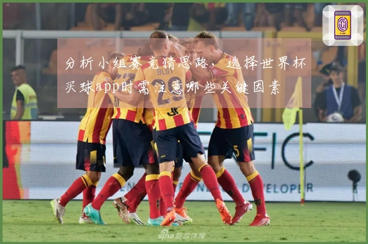分析小组赛竞猜思路,选择世界杯买球app时需注意哪些关键因素