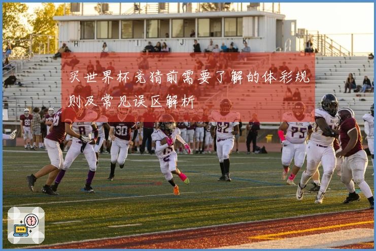 买世界杯竞猜前需要了解的体彩规则及常见误区解析