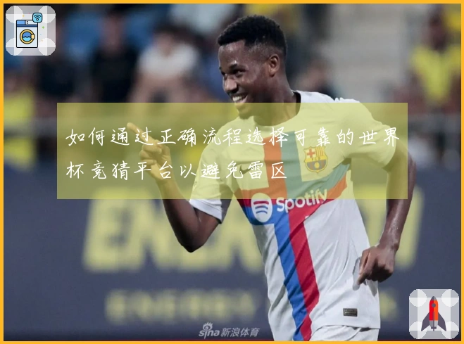 如何通过正确流程选择可靠的世界杯竞猜平台以避免雷区