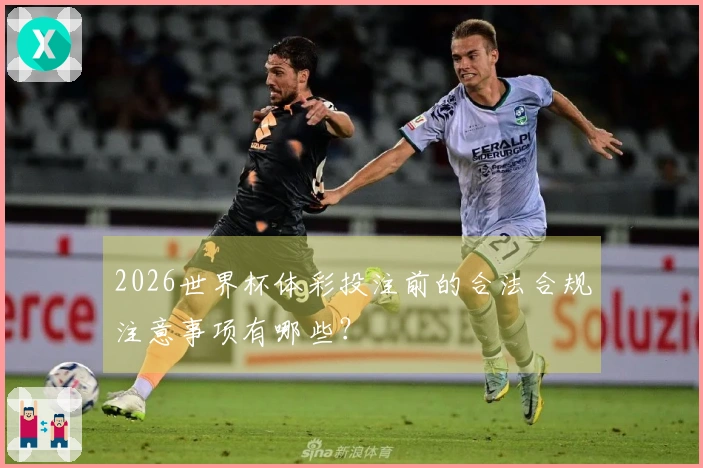 2026世界杯体彩投注前的合法合规注意事项有哪些？